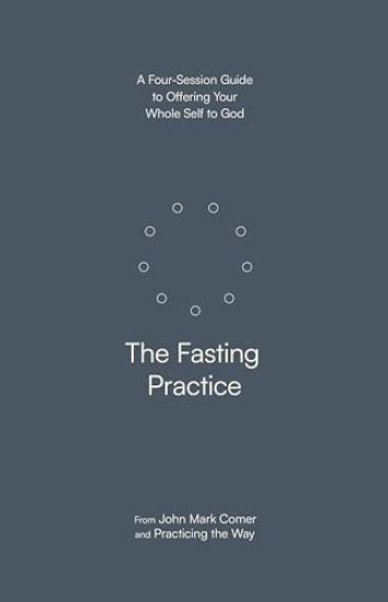 The Fasting Practice: A Four-Session Guide to Offering Your Whole Self to God