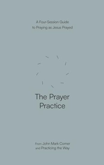 The Prayer Practice: A Four-Session Guide to Praying as Jesus Prayed