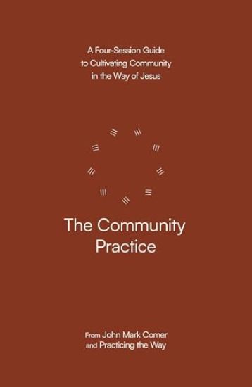 The Community Practice: A Four-Session Guide to Cultivating Community in the Way of Jesus