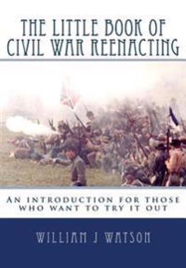 The Little Book of Civil War Reenacting: An introduction for those who want to try it out