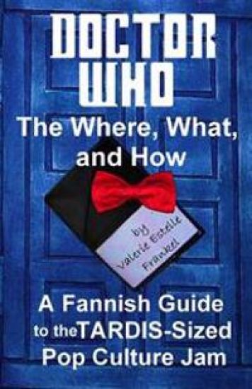 Doctor Who - The What, Where, and How: A Fannish Guide to the Tardis-Sized Pop Culture Jam
