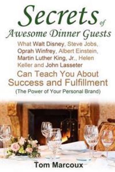 Secrets of Awesome Dinner Guests: What Walt Disney, Steve Jobs, Oprah Winfrey, Albert Einstein, Martin Luther King, Jr., Helen Keller, and John Lasset
