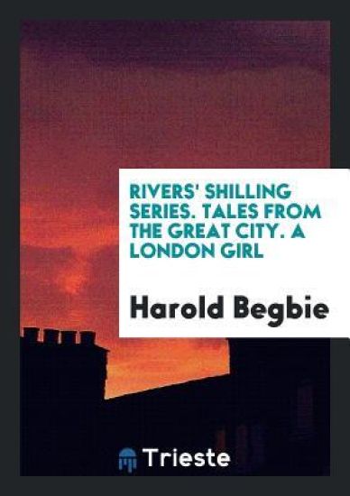 Rivers' Shilling Series. Tales from the Great City. a London Girl