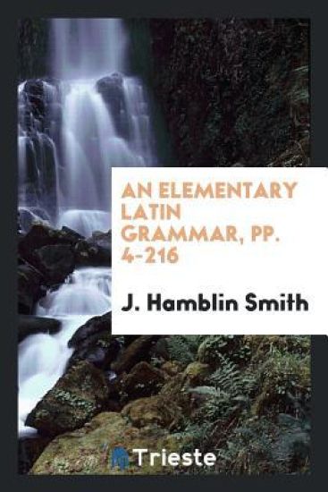 An Elementary Latin Grammar, Pp. 4-216