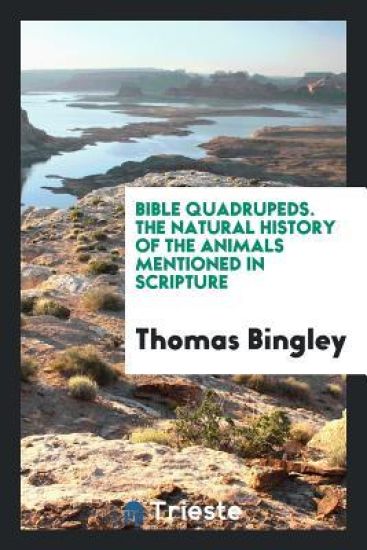 Bible Quadrupeds. the Natural History of the Animals Mentioned in Scripture