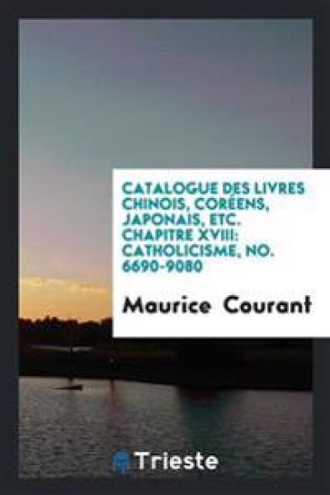 Catalogue Des Livres Chinois, Corï¿½ens, Japonais, Etc. Chapitre XVIII
