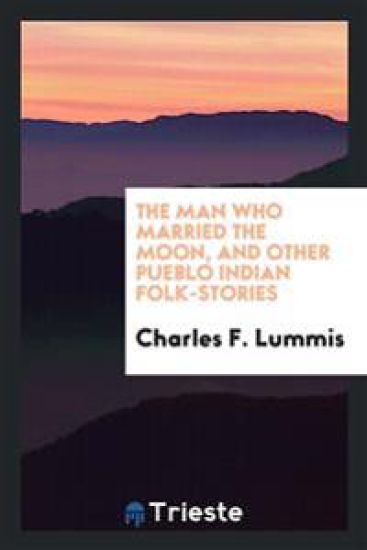 The Man Who Married the Moon, and Other Pueblo Indian Folk-Stories