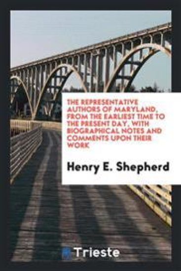 The Representative Authors of Maryland, from the Earliest Time to the Present Day, with Biographical Notes and Comments Upon Their Work