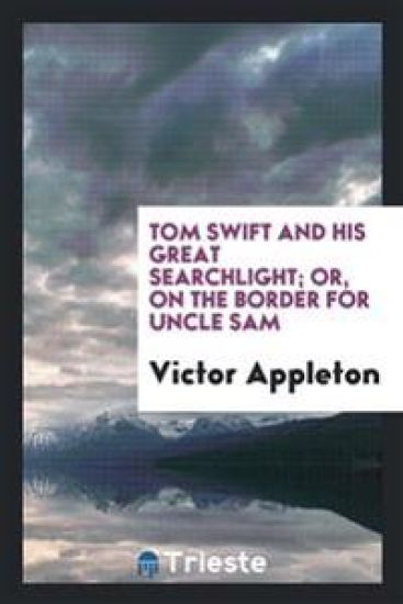 Tom Swift and His Great Searchlight; Or, on the Border for Uncle Sam