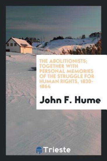 The Abolitionists; Together with Personal Memories of the Struggle for Human Rights, 1830-1864