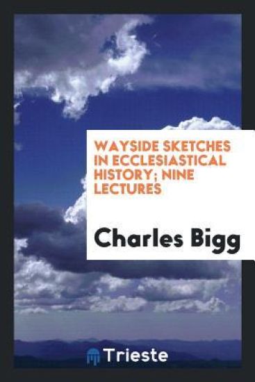 Wayside Sketches in Ecclesiastical History; Nine Lectures