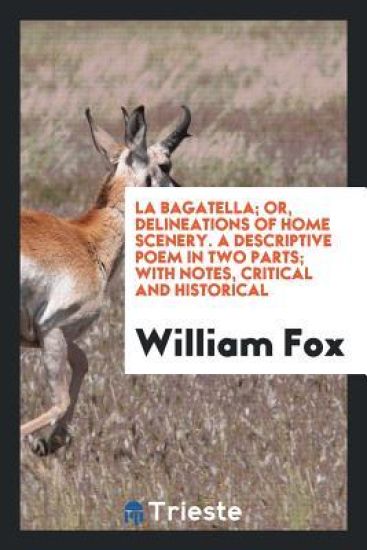 La Bagatella; Or, Delineations of Home Scenery. a Descriptive Poem in Two Parts; With Notes, Critical and Historical