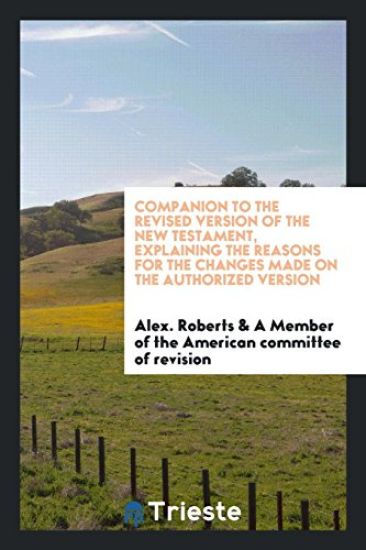 Companion to the Revised Version of the New Testament, Explaining the Reasons for the Changes Made on the Authorized Version