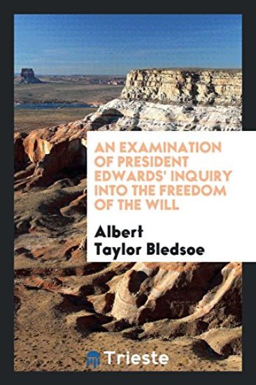 An Examination of President Edwards' Inquiry Into the Freedom of the Will