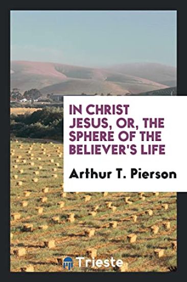 In Christ Jesus, Or, the Sphere of the Believer's Life