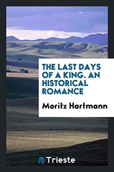 The Last Days of a King. an Historical Romance