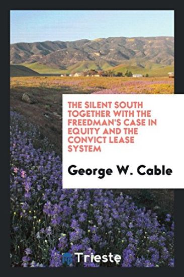 The Silent South, Together with the Freedman's Case in Equity and the Convict Lease System