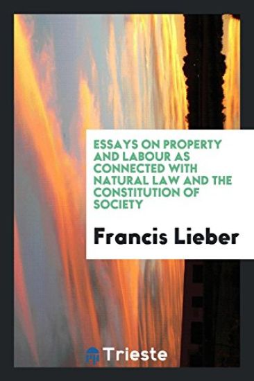 Essays on Property and Labour as Connected with Natural Law and the Constitution of Society
