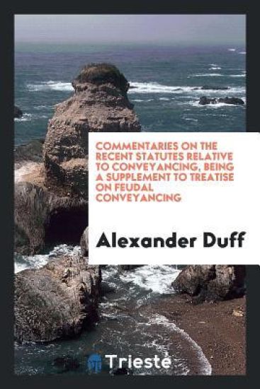 Commentaries on the Recent Statutes Relative to Conveyancing, Being a Supplement to Treatise on Feudal Conveyancing