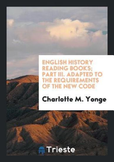 English History Reading Books; Part III. Adapted to the Requirements of the New Code