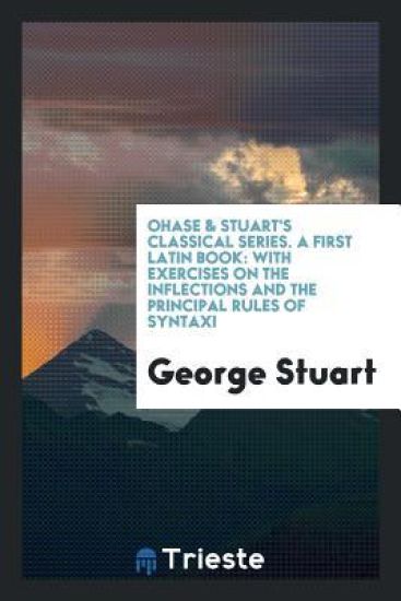 Ohase & Stuart's Classical Series. a First Latin Book