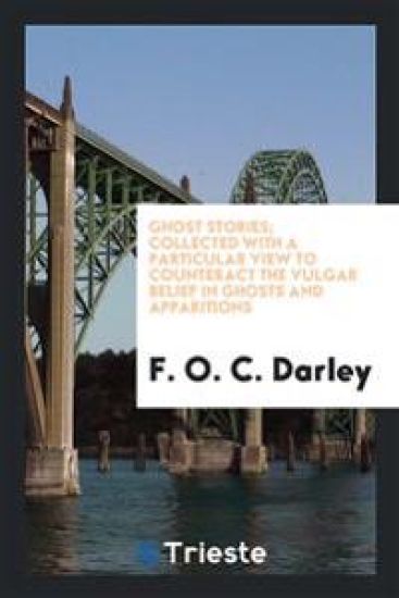 Ghost Stories; Collected with a Particular View to Counteract the Vulgar Belief in Ghosts and Apparitions