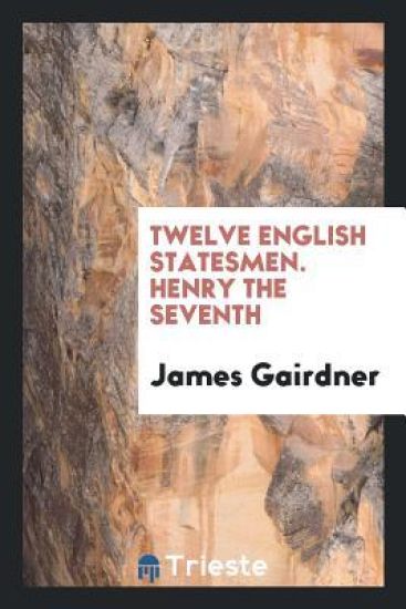 Twelve English Statesmen. Henry the Seventh