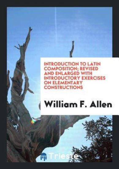 Introduction to Latin Composition; Revised and Enlarged with Introductory Exercises on Elementary Constructions
