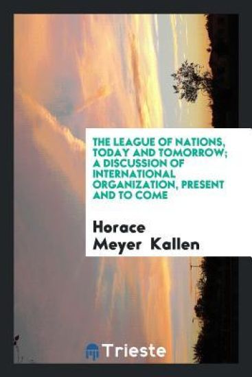 The League of Nations, Today and Tomorrow; A Discussion of International Organization, Present and to Come