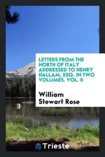 Letters from the North of Italy Addressed to Henry Hallam, Esq. in Two Volumes. Vol. II