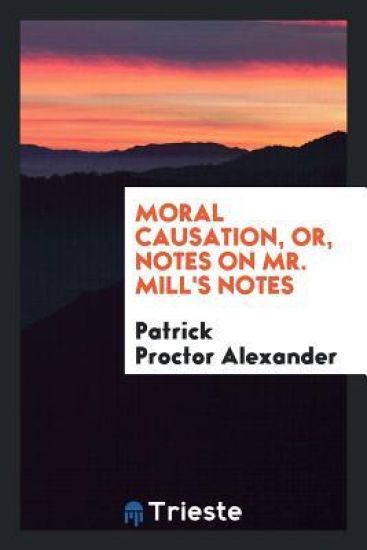 Moral Causation, Or, Notes on Mr. Mill's Notes
