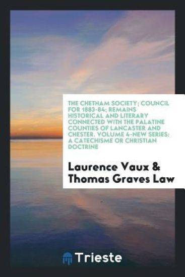 The Chetham Society; Council for 1883-84; Remains Historical and Literary Connected with the Palatine Counties of Lancaster and Chester. Volume 4-New Series