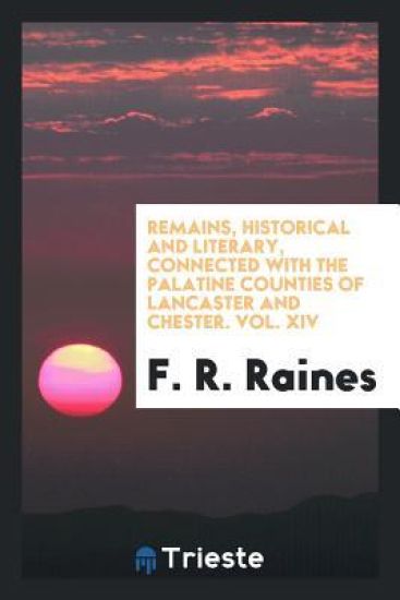 Remains, Historical and Literary, Connected with the Palatine Counties of Lancaster and Chester. Vol. XIV