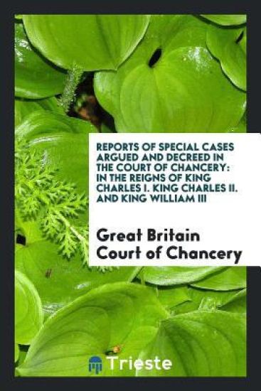 Reports of Special Cases Argued and Decreed in the Court of Chancery