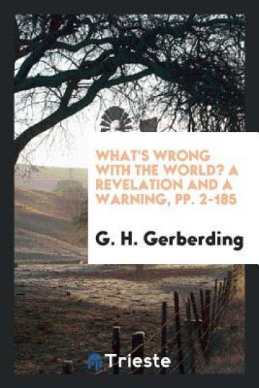What's Wrong with the World? a Revelation and a Warning, Pp. 2-185