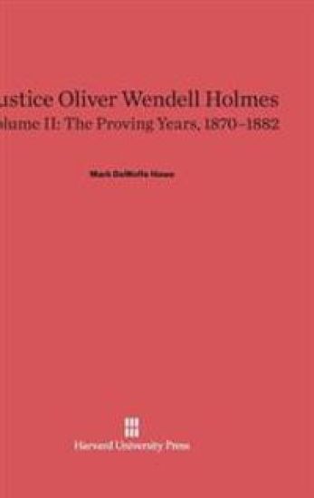 Justice Oliver Wendell Holmes, Volume 2: The Proving Years, 1870-1882