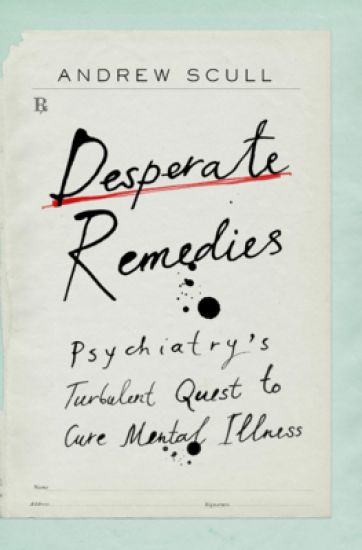Desperate Remedies: Psychiatry's Turbulent Quest to Cure Mental Illness