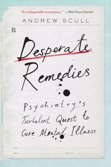 Desperate Remedies: Psychiatry's Turbulent Quest to Cure Mental Illness