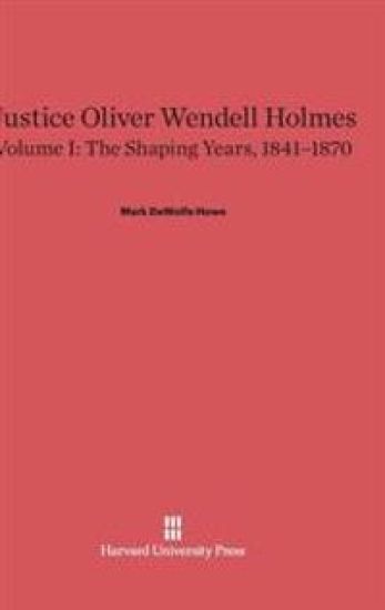 Justice Oliver Wendell Holmes, Volume 1: The Shaping Years, 1841-1870