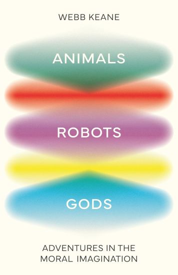 Animals, Robots, Gods: Adventures in the Moral Imagination