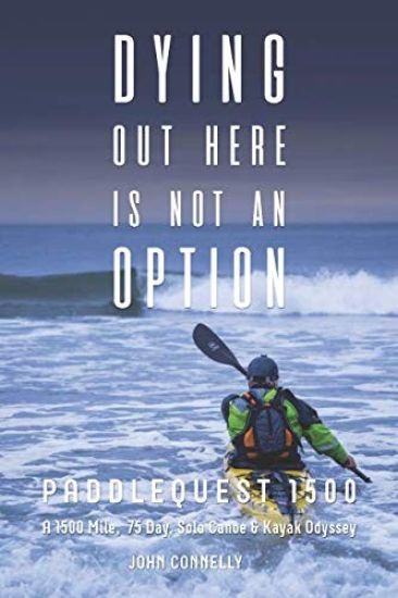 Dying Out Here Is Not an Option: Paddlequest 1500: A 1500 Mile, 75 Day, Solo Canoe and Kayak Odyssey – John Connelly, kirjan kansikuva