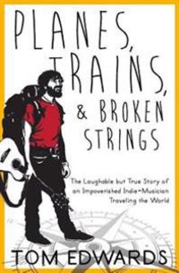 Planes, Trains, & Broken Strings: The Laughable but True Story of an Impoverished Indie-Musician Traveling the World