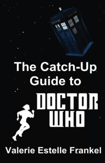 The Catch-Up Guide to Doctor Who: Repeat Characters, Plot Arcs, Heroes, Monsters, and the Doctor All Made Clear