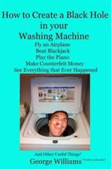 How to Create a Black Hole in Your Washing Machine: Fly an Airplane, Beat the Dealer, Play the Piano, Make Counterfeit Money, See Everything that Ever