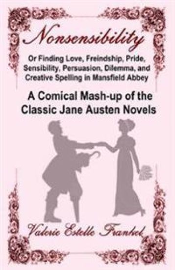 Nonsensibility or Finding Love, Freindship, Pride, Sensibility, Persuasion, Dilemma, and Creative Spelling in Mansfield Abbey: A Comical MASH-Up of th