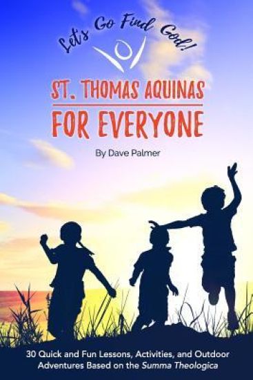 St. Thomas Aquinas for Everyone: 30 Quick and Fun Lessons, Activities and Outdoor Adventures Based on the Summa Theologica