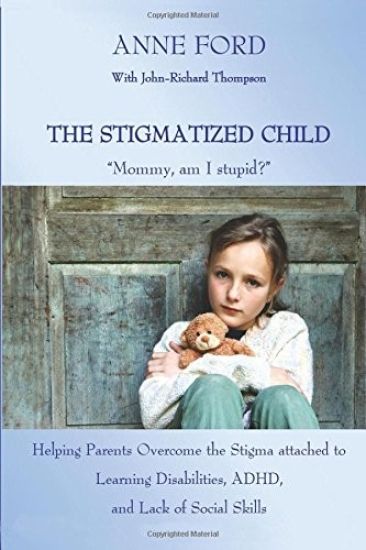 The Stigmatized Child: "Mommy, am I stupid?" Helping Parents Overcome the Stigma attached to Learning Disabilities, ADHD, and Lack of Social Skills
