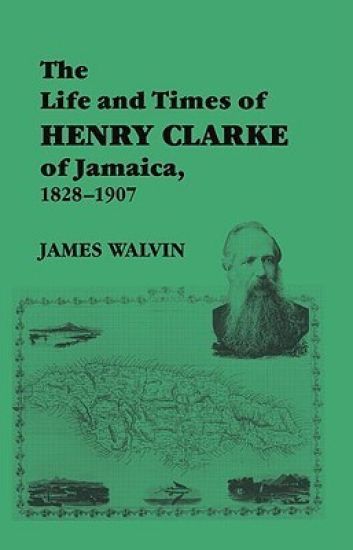The Life and Times of Henry Clarke of Jamaica, 1828-1907