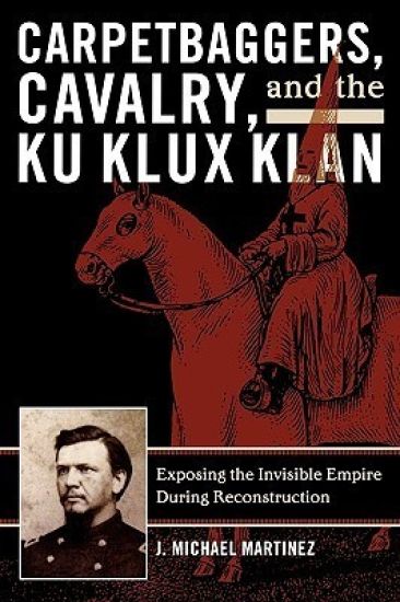Carpetbaggers, Cavalry, and the Ku Klux Klan – J. Michael Martinez, kirjan kansikuva