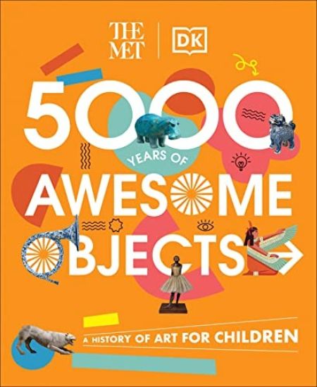 The Met 5000 Years of Awesome Objects: A History of Art for Children